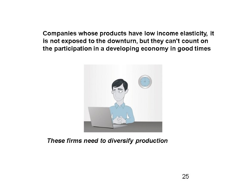 These firms need to diversify production Companies whose products have low income elasticity, it